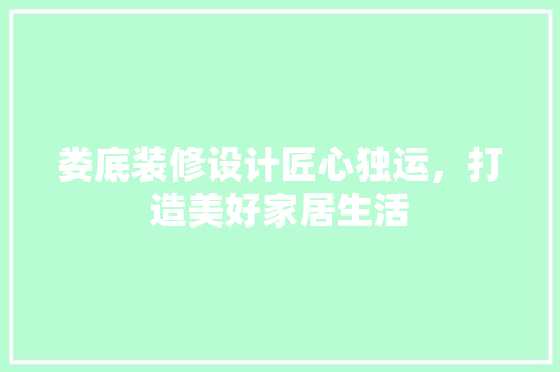 娄底装修设计匠心独运，打造美好家居生活