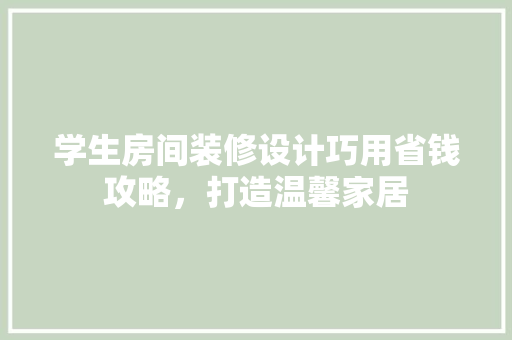 学生房间装修设计巧用省钱攻略，打造温馨家居 建筑法规