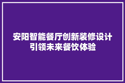 安阳智能餐厅创新装修设计引领未来餐饮体验