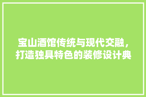 宝山酒馆传统与现代交融，打造独具特色的装修设计典范