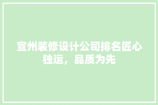 宣州装修设计公司排名匠心独运，品质为先 材料设备