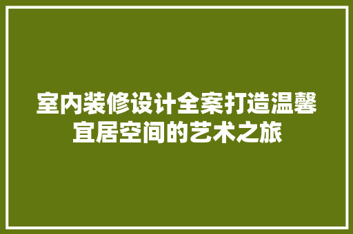 室内装修设计全案打造温馨宜居空间的艺术之旅 施工技术