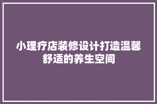 小理疗店装修设计打造温馨舒适的养生空间