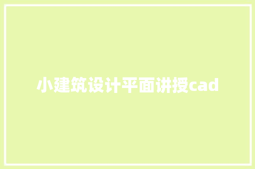小建筑设计平面讲授cad 施工管理