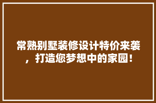 常熟别墅装修设计特价来袭，打造您梦想中的家园！ 常用设备