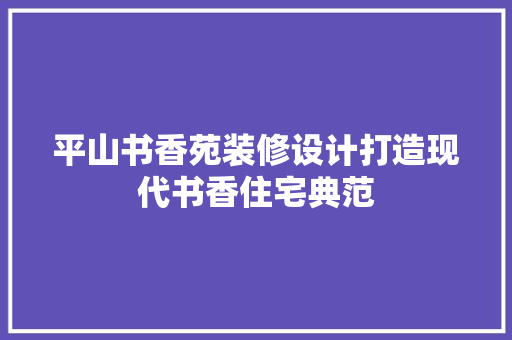 平山书香苑装修设计打造现代书香住宅典范 材料设备