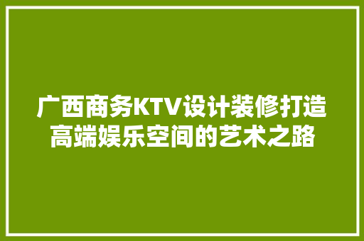 广西商务KTV设计装修打造高端娱乐空间的艺术之路