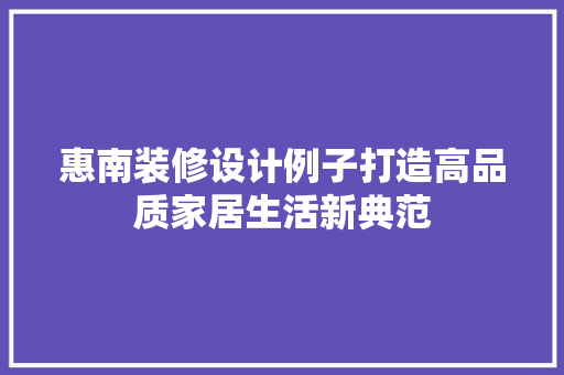惠南装修设计例子打造高品质家居生活新典范