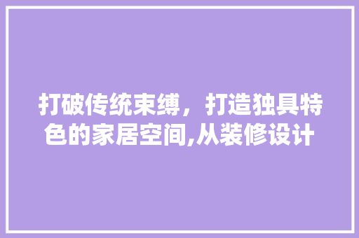 打破传统束缚，打造独具特色的家居空间,从装修设计太普通说起 常用建材