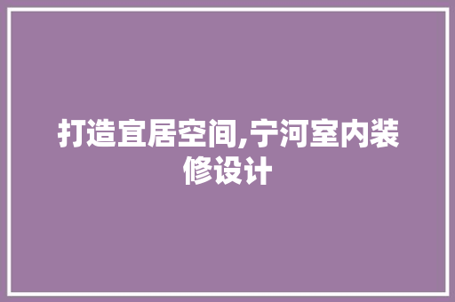 打造宜居空间,宁河室内装修设计