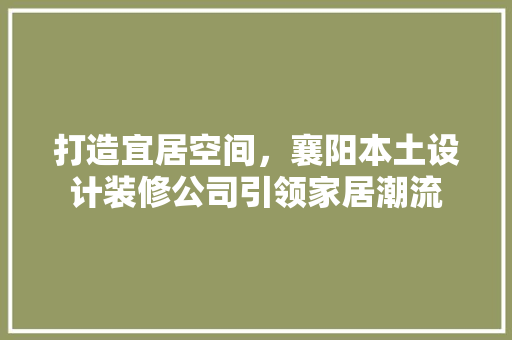 打造宜居空间，襄阳本土设计装修公司引领家居潮流 工艺流程