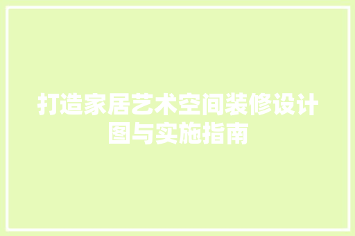 打造家居艺术空间装修设计图与实施指南