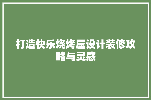 打造快乐烧烤屋设计装修攻略与灵感