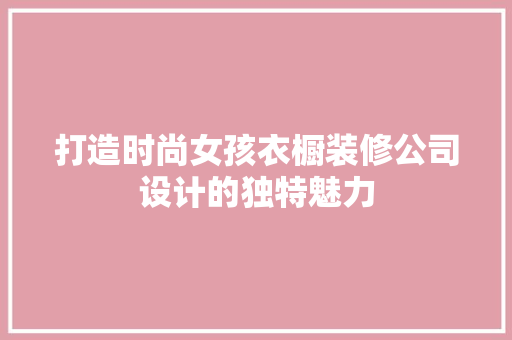 打造时尚女孩衣橱装修公司设计的独特魅力 材料设备