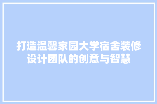 打造温馨家园大学宿舍装修设计团队的创意与智慧 公共建筑设计