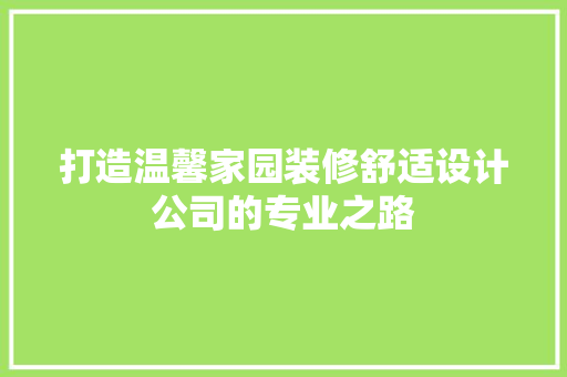 打造温馨家园装修舒适设计公司的专业之路