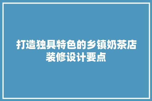打造独具特色的乡镇奶茶店装修设计要点