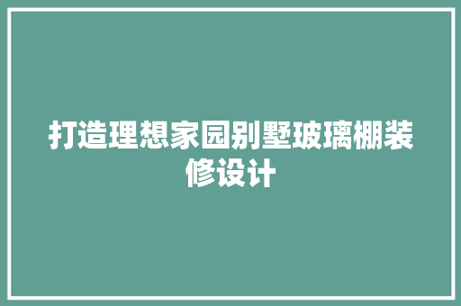 打造理想家园别墅玻璃棚装修设计 生态建筑设计