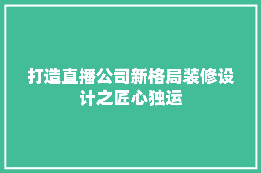 打造直播公司新格局装修设计之匠心独运