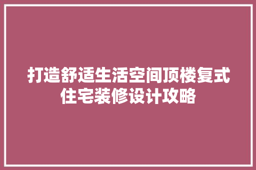 打造舒适生活空间顶楼复式住宅装修设计攻略