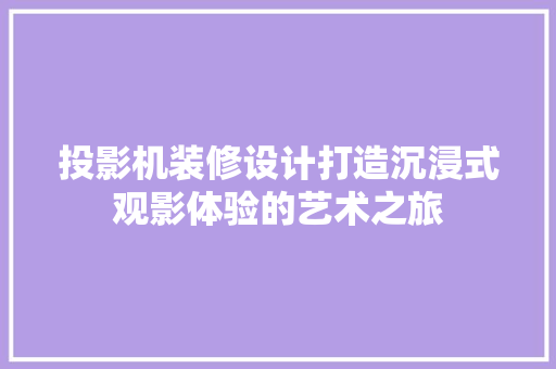 投影机装修设计打造沉浸式观影体验的艺术之旅