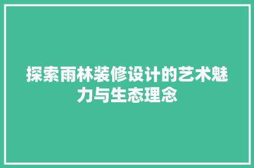 探索雨林装修设计的艺术魅力与生态理念 建筑设计