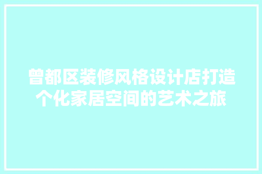 曾都区装修风格设计店打造个化家居空间的艺术之旅