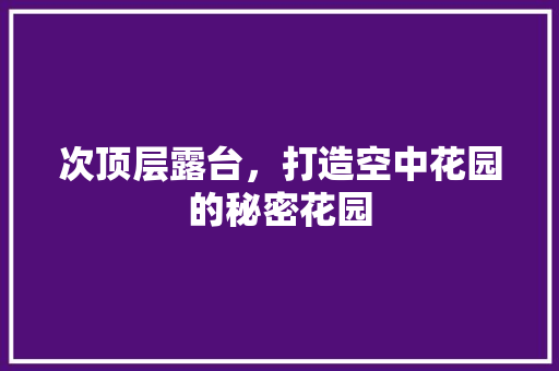 次顶层露台，打造空中花园的秘密花园