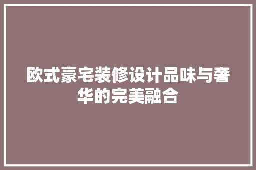 欧式豪宅装修设计品味与奢华的完美融合
