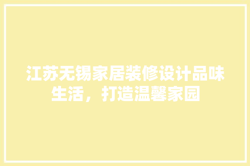 江苏无锡家居装修设计品味生活，打造温馨家园