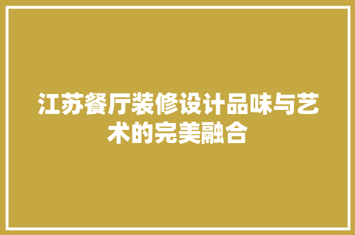 江苏餐厅装修设计品味与艺术的完美融合