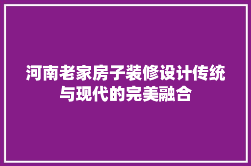 河南老家房子装修设计传统与现代的完美融合 材料设备