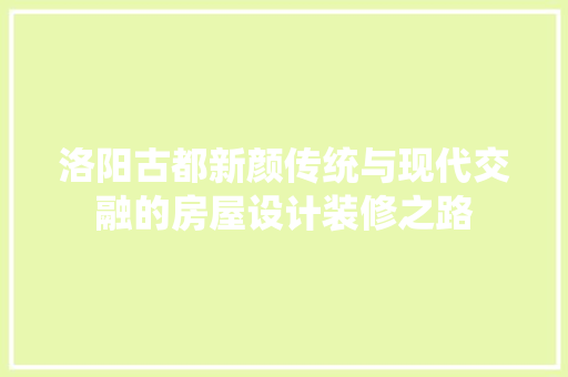 洛阳古都新颜传统与现代交融的房屋设计装修之路