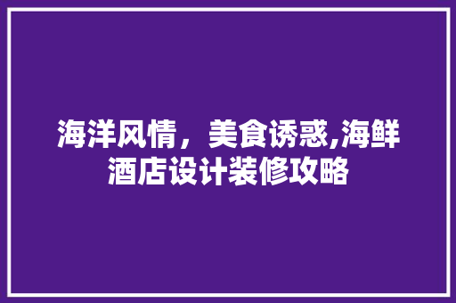 海洋风情，美食诱惑,海鲜酒店设计装修攻略 常用建材