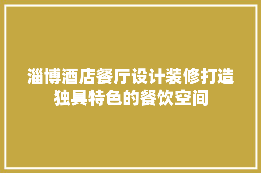 淄博酒店餐厅设计装修打造独具特色的餐饮空间