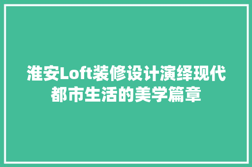 淮安Loft装修设计演绎现代都市生活的美学篇章