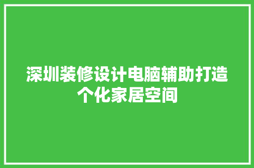 深圳装修设计电脑辅助打造个化家居空间