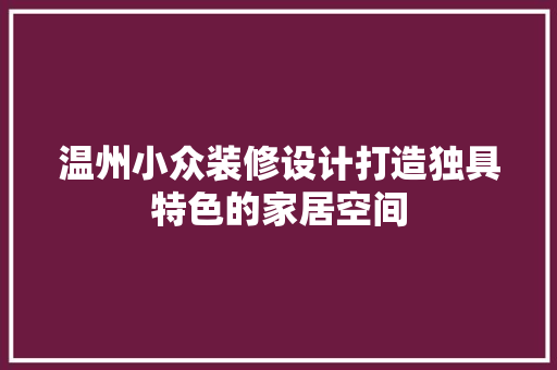 温州小众装修设计打造独具特色的家居空间