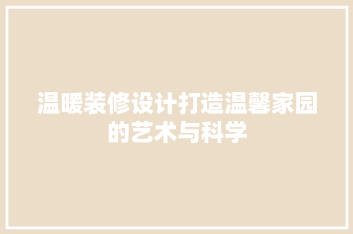 温暖装修设计打造温馨家园的艺术与科学