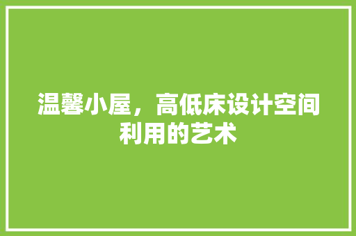 温馨小屋，高低床设计空间利用的艺术