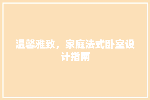 温馨雅致，家庭法式卧室设计指南