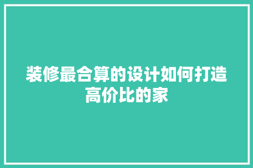 装修最合算的设计如何打造高价比的家