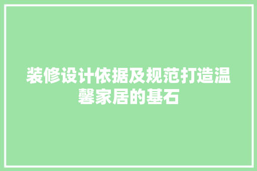 装修设计依据及规范打造温馨家居的基石