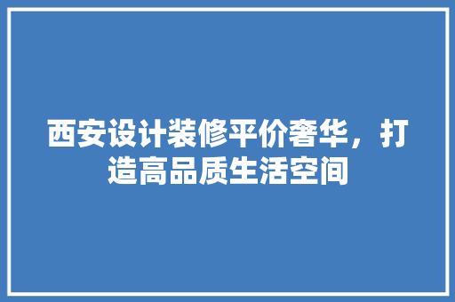 西安设计装修平价奢华，打造高品质生活空间