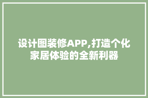 设计图装修APP,打造个化家居体验的全新利器