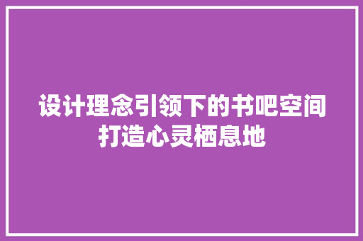 设计理念引领下的书吧空间打造心灵栖息地