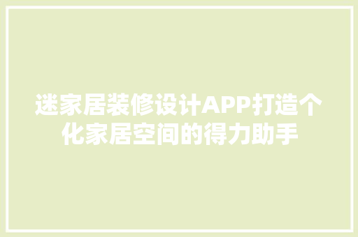 迷家居装修设计APP打造个化家居空间的得力助手