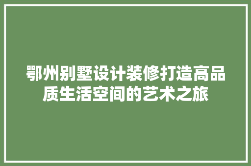 鄂州别墅设计装修打造高品质生活空间的艺术之旅 工艺流程