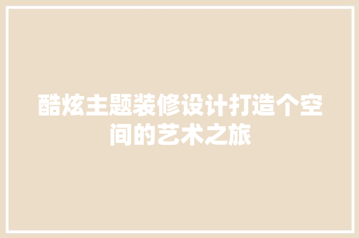 酷炫主题装修设计打造个空间的艺术之旅