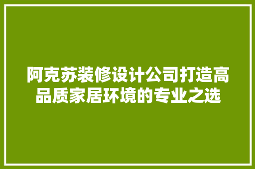 阿克苏装修设计公司打造高品质家居环境的专业之选